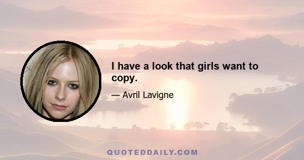 I have a look that girls want to copy.