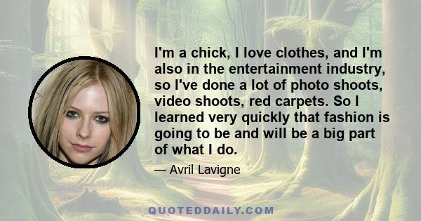 I'm a chick, I love clothes, and I'm also in the entertainment industry, so I've done a lot of photo shoots, video shoots, red carpets. So I learned very quickly that fashion is going to be and will be a big part of