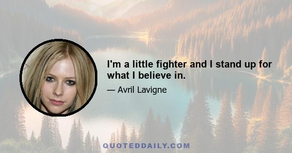 I'm a little fighter and I stand up for what I believe in.