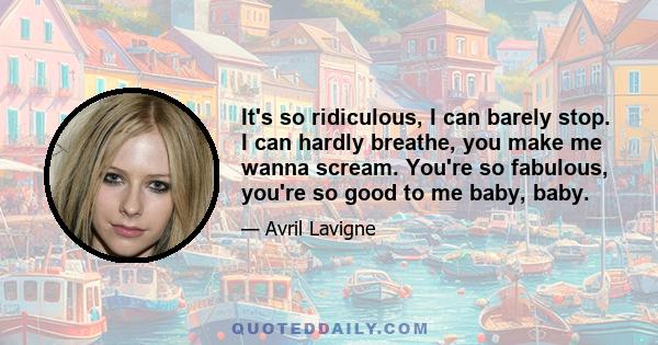 It's so ridiculous, I can barely stop. I can hardly breathe, you make me wanna scream. You're so fabulous, you're so good to me baby, baby.