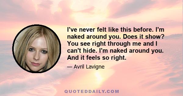 I've never felt like this before. I'm naked around you. Does it show? You see right through me and I can't hide. I'm naked around you. And it feels so right.