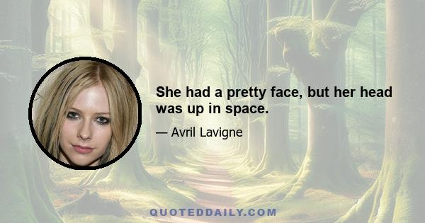 She had a pretty face, but her head was up in space.