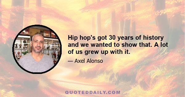 Hip hop's got 30 years of history and we wanted to show that. A lot of us grew up with it.