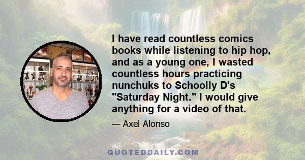 I have read countless comics books while listening to hip hop, and as a young one, I wasted countless hours practicing nunchuks to Schoolly D's Saturday Night. I would give anything for a video of that.