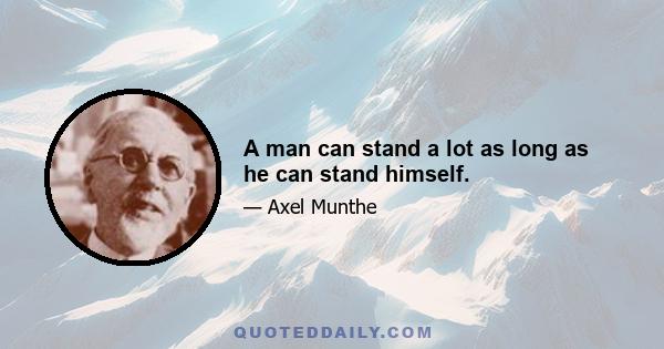 A man can stand a lot as long as he can stand himself.