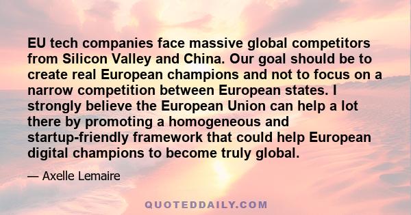 EU tech companies face massive global competitors from Silicon Valley and China. Our goal should be to create real European champions and not to focus on a narrow competition between European states. I strongly believe