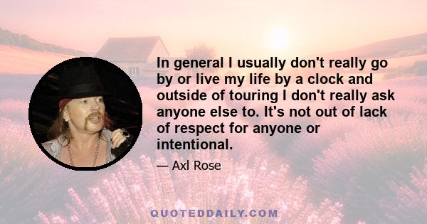 In general I usually don't really go by or live my life by a clock and outside of touring I don't really ask anyone else to. It's not out of lack of respect for anyone or intentional.