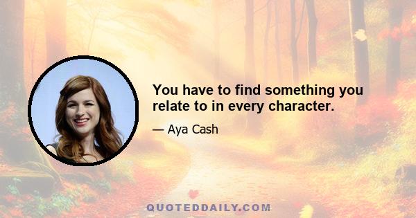 You have to find something you relate to in every character.