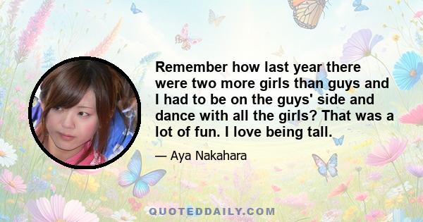 Remember how last year there were two more girls than guys and I had to be on the guys' side and dance with all the girls? That was a lot of fun. I love being tall.