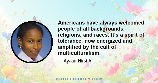 Americans have always welcomed people of all backgrounds, religions, and races. It's a spirit of tolerance, now energized and amplified by the cult of multiculturalism.