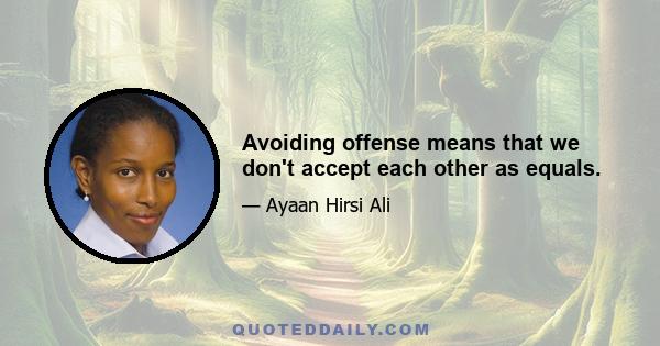 Avoiding offense means that we don't accept each other as equals.