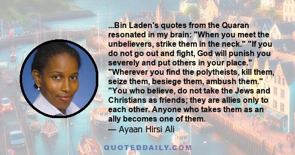 ...Bin Laden's quotes from the Quaran resonated in my brain: When you meet the unbelievers, strike them in the neck. If you do not go out and fight, God will punish you severely and put others in your place. Wherever