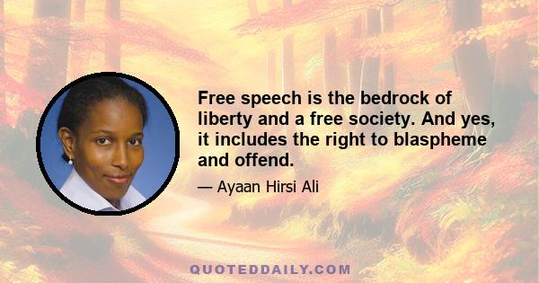 Free speech is the bedrock of liberty and a free society. And yes, it includes the right to blaspheme and offend.