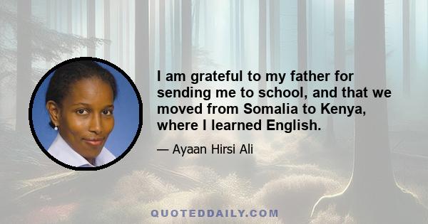 I am grateful to my father for sending me to school, and that we moved from Somalia to Kenya, where I learned English.