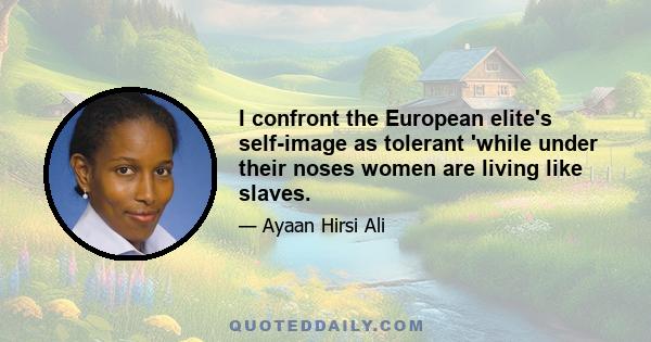 I confront the European elite's self-image as tolerant 'while under their noses women are living like slaves.