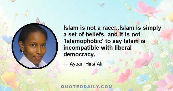 Islam is not a race...Islam is simply a set of beliefs, and it is not 'Islamophobic' to say Islam is incompatible with liberal democracy.