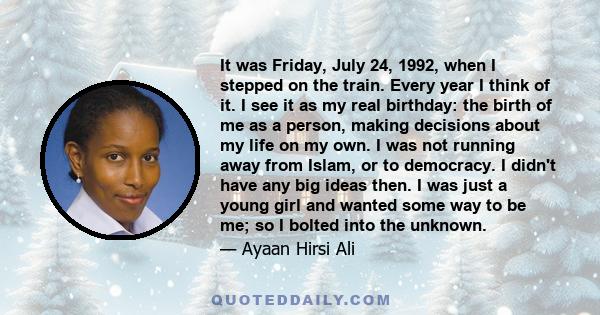 It was Friday, July 24, 1992, when I stepped on the train. Every year I think of it. I see it as my real birthday: the birth of me as a person, making decisions about my life on my own. I was not running away from