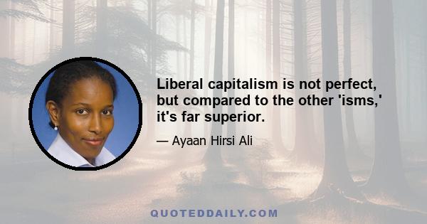 Liberal capitalism is not perfect, but compared to the other 'isms,' it's far superior.