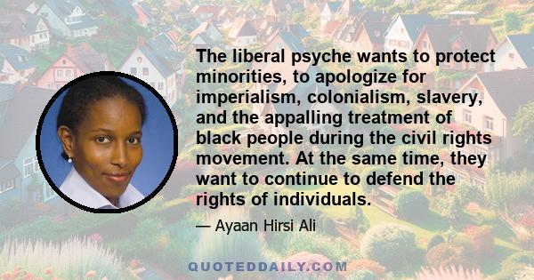 The liberal psyche wants to protect minorities, to apologize for imperialism, colonialism, slavery, and the appalling treatment of black people during the civil rights movement. At the same time, they want to continue