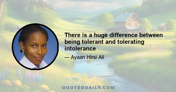 There is a huge difference between being tolerant and tolerating intolerance