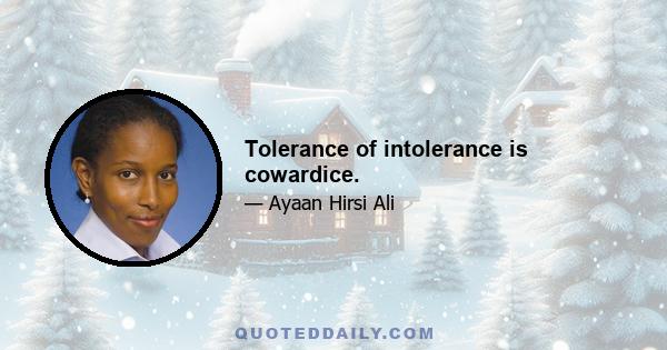 Tolerance of intolerance is cowardice.