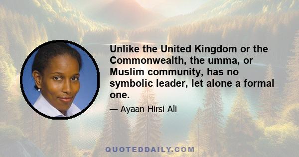 Unlike the United Kingdom or the Commonwealth, the umma, or Muslim community, has no symbolic leader, let alone a formal one.