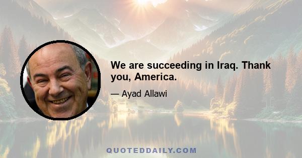 We are succeeding in Iraq. Thank you, America.