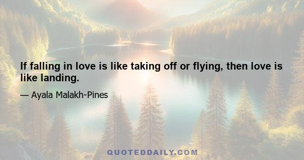 If falling in love is like taking off or flying, then love is like landing.