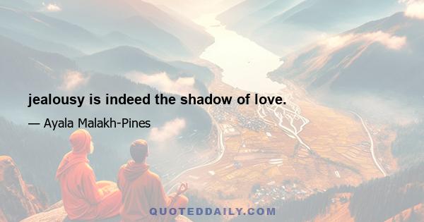 jealousy is indeed the shadow of love.