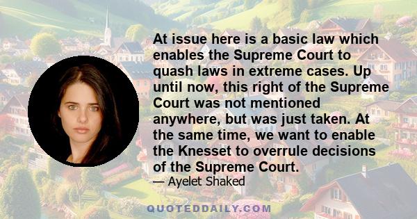 At issue here is a basic law which enables the Supreme Court to quash laws in extreme cases. Up until now, this right of the Supreme Court was not mentioned anywhere, but was just taken. At the same time, we want to