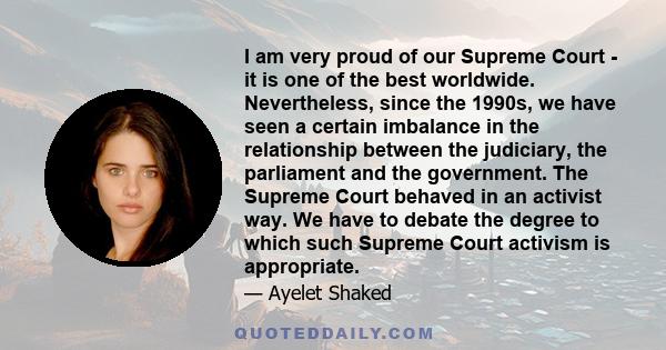 I am very proud of our Supreme Court - it is one of the best worldwide. Nevertheless, since the 1990s, we have seen a certain imbalance in the relationship between the judiciary, the parliament and the government. The