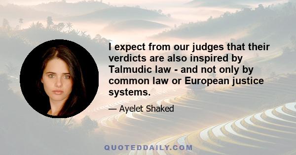 I expect from our judges that their verdicts are also inspired by Talmudic law - and not only by common law or European justice systems.