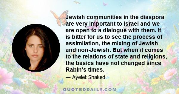 Jewish communities in the diaspora are very important to Israel and we are open to a dialogue with them. It is bitter for us to see the process of assimilation, the mixing of Jewish and non-Jewish. But when it comes to