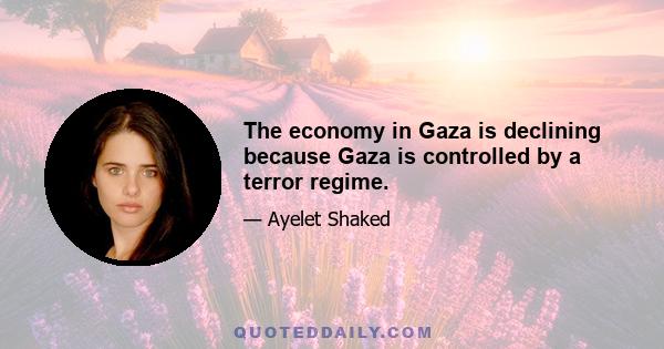 The economy in Gaza is declining because Gaza is controlled by a terror regime.