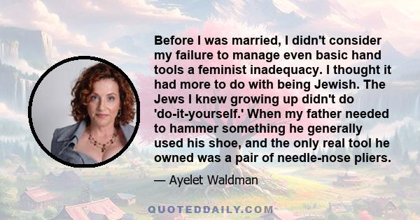 Before I was married, I didn't consider my failure to manage even basic hand tools a feminist inadequacy. I thought it had more to do with being Jewish. The Jews I knew growing up didn't do 'do-it-yourself.' When my