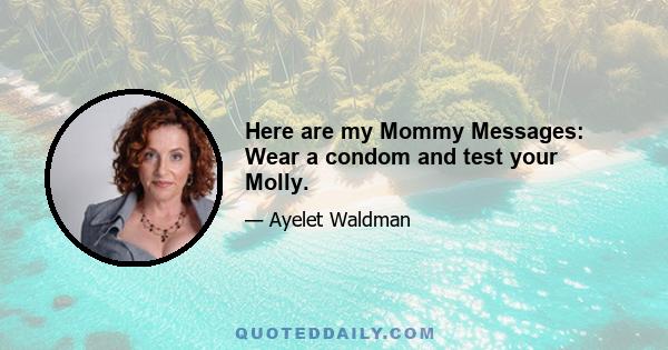 Here are my Mommy Messages: Wear a condom and test your Molly.