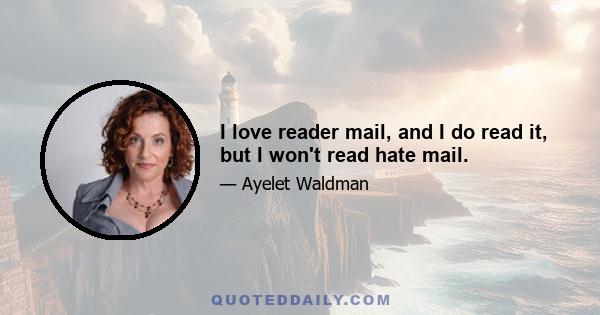 I love reader mail, and I do read it, but I won't read hate mail.