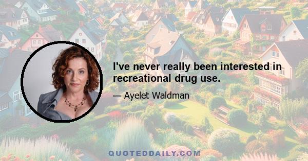 I've never really been interested in recreational drug use.