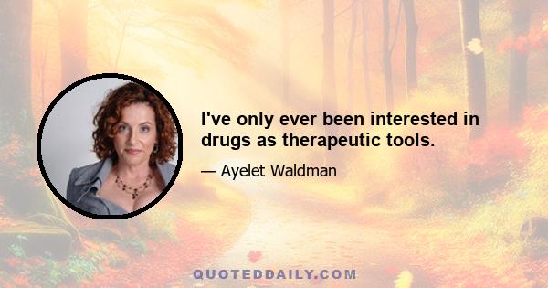 I've only ever been interested in drugs as therapeutic tools.