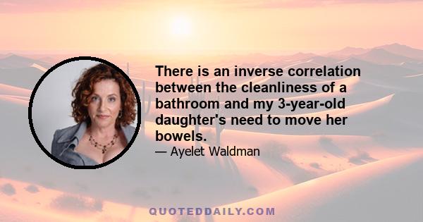 There is an inverse correlation between the cleanliness of a bathroom and my 3-year-old daughter's need to move her bowels.