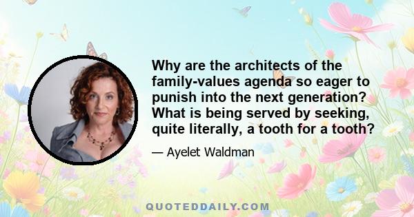 Why are the architects of the family-values agenda so eager to punish into the next generation? What is being served by seeking, quite literally, a tooth for a tooth?