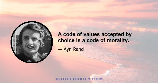 A code of values accepted by choice is a code of morality.