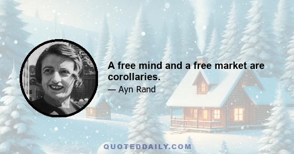 A free mind and a free market are corollaries.