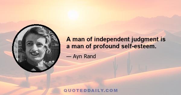 A man of independent judgment is a man of profound self-esteem.