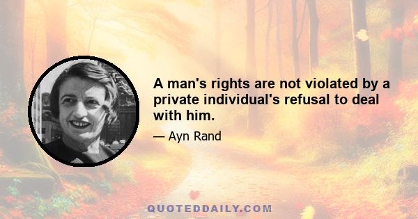 A man's rights are not violated by a private individual's refusal to deal with him.