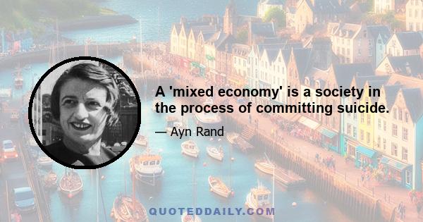 A 'mixed economy' is a society in the process of committing suicide.