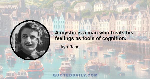 A mystic is a man who treats his feelings as tools of cognition.