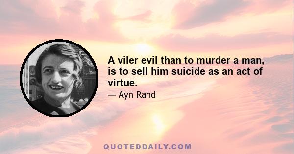 A viler evil than to murder a man, is to sell him suicide as an act of virtue.