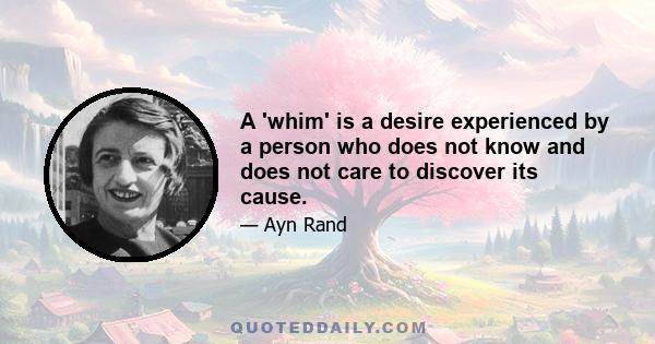 A 'whim' is a desire experienced by a person who does not know and does not care to discover its cause.