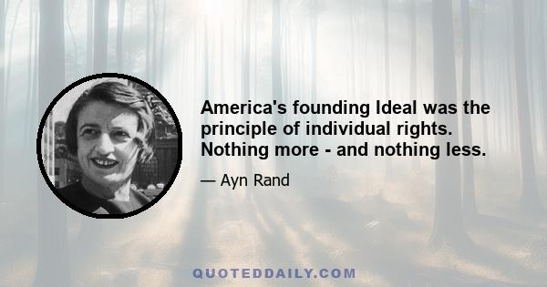 America's founding Ideal was the principle of individual rights. Nothing more - and nothing less.